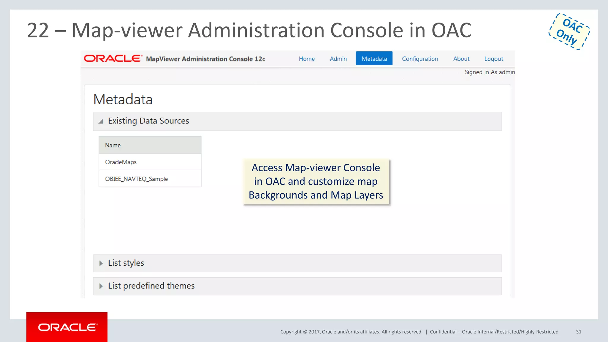 Copyright © 2017, Oracle and/or its affiliates. All rights reserved. | Confidential – Oracle Internal/Restricted/Highly Restricted 31
22 – Map-viewer Administration Console in OAC
Access Map-viewer Console
in OAC and customize map
Backgrounds and Map Layers
 