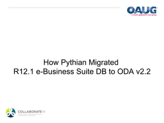 How Pythian Migrated
R12.1 e-Business Suite DB to ODA v2.2
 
