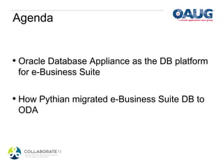 Agenda


•  Oracle Database Appliance as the DB platform
 for e-Business Suite

•  How Pythian migrated e-Business Suite DB to
 ODA
 