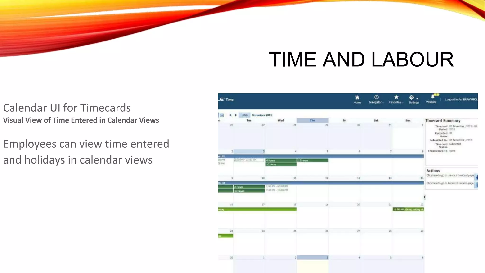 TIME AND LABOUR
Calendar UI for Timecards
Visual View of Time Entered in Calendar Views
Employees can view time entered
and holidays in calendar views
