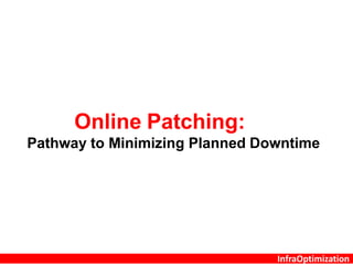 InfraOptimization
Online Patching:
Pathway to Minimizing Planned Downtime
 