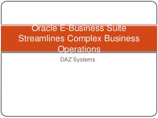 DAZ Systems
Oracle E-Business Suite
Streamlines Complex Business
Operations
 