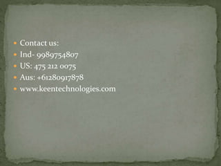  Contact us:
 Ind- 9989754807
 US: 475 212 0075
 Aus: +61280917878
 www.keentechnologies.com
 