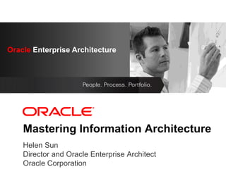 Oracle Enterprise
Oracle Enterprise Architecture
              Architecture
        <Insert Picture Here>




    Mastering Information Architecture
    Helen Sun
    Director and Oracle Enterprise Architect
    Oracle Corporation
 