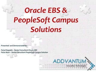 Presented and Demonstrated by:
Faisal Kapadia – SeniorConsultantOracle EBS
Faiza Nasir – SeniorConsultant PeopleSoftCampus Solution
Oracle EBS &
PeopleSoft Campus
Solutions
 