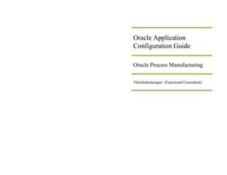 Oracle Application
Configuration Guide
Oracle Process Manufacturing
Thirubalamurugan (Functional Consultant)
 