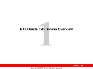 1
R12 Oracle E-Business Overview




      Copyright © 2007, Oracle. All rights reserved.
 