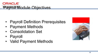 57
<Insert Picture Here >
• Payroll Definition Prerequisites
• Payment Methods
• Consolidation Set
• Payroll
• Valid Payment Methods
Payroll Module Objectives
 
