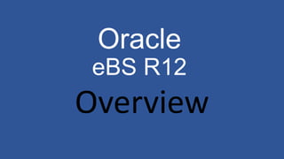 Oracle
eBS R12
Overview
 