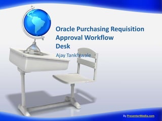 Oracle Purchasing Requisition 
Approval Workflow 
Desk 
Ajay Tankhiwale 
By PresenterMedia.com 
 