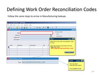 Defining Work Order Reconciliation Codes
Follow the same steps to arrive in Manufacturing lookups




                                                           206
 