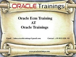 www.oracletrainings.com
Oracle Ecm Training
AT
Oracle Trainings
Email : inbox.oracletrainings@gmail.com Contact : +91 8121 020 111
 