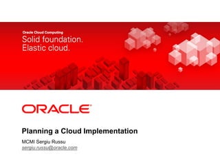 <Insert Picture Here>




Planning a Cloud Implementation
MCMI Sergiu Russu
sergiu.russu@oracle.com
 
