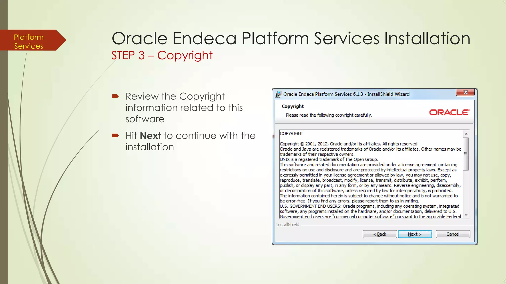 Platform
Services

Oracle Endeca Platform Services Installation
STEP 3 – Copyright

 Review the Copyright
information related to this
software
 Hit Next to continue with the
installation

 