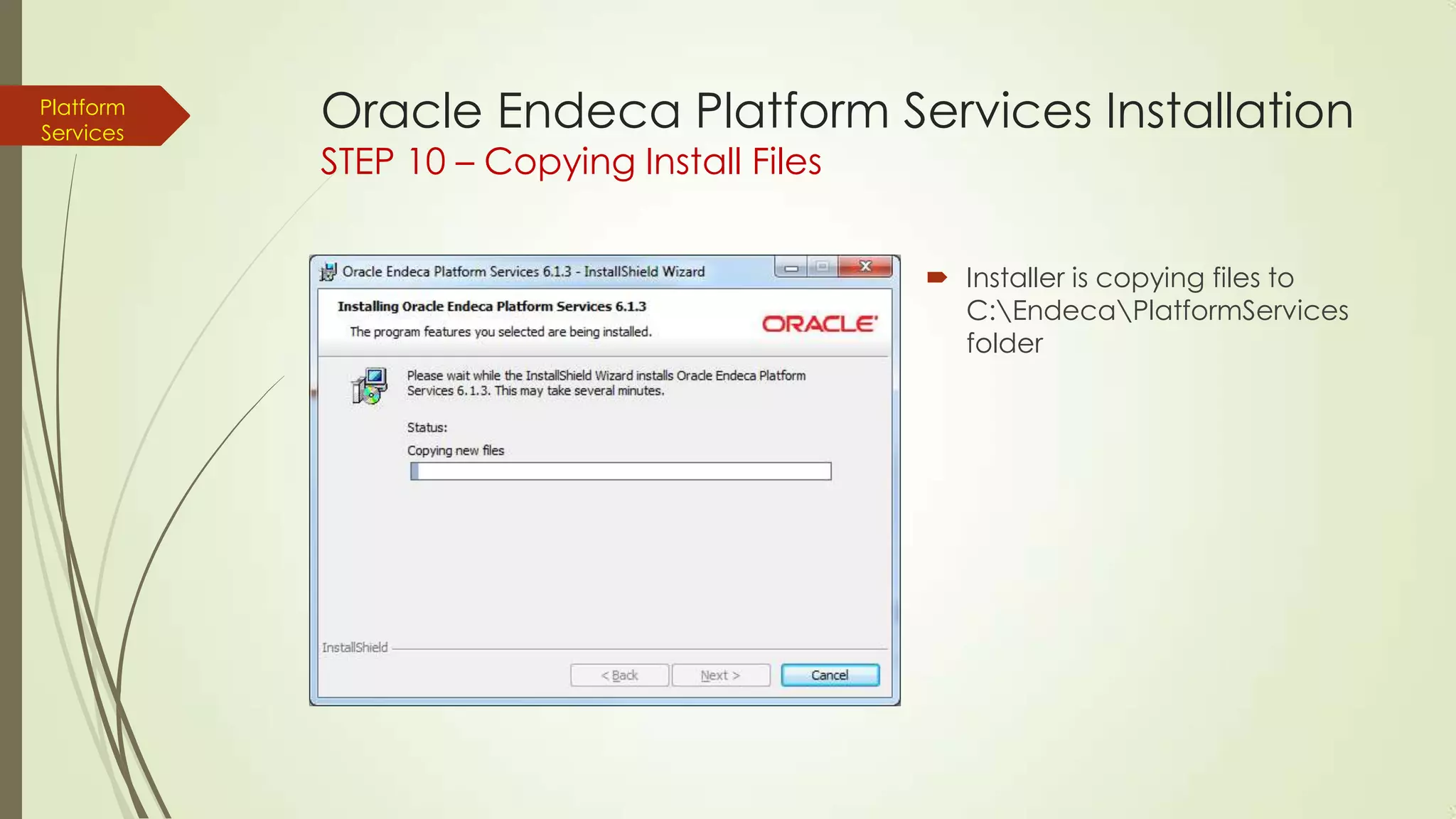 Platform
Services

Oracle Endeca Platform Services Installation
STEP 10 – Copying Install Files

 Installer is copying files to
C:EndecaPlatformServices
folder

 