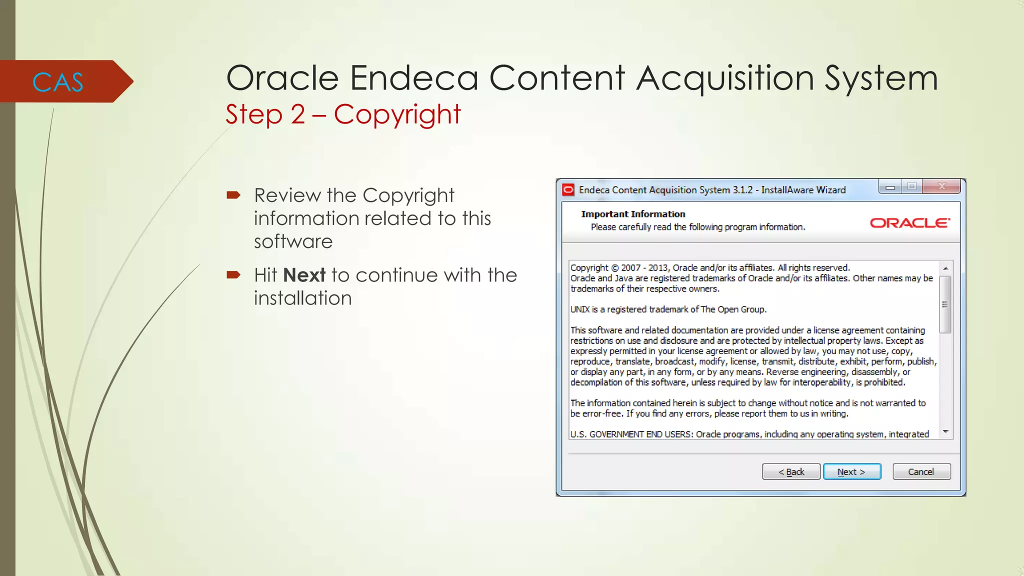 CAS

Oracle Endeca Content Acquisition System
Step 2 – Copyright

 Review the Copyright
information related to this
software
 Hit Next to continue with the
installation

 