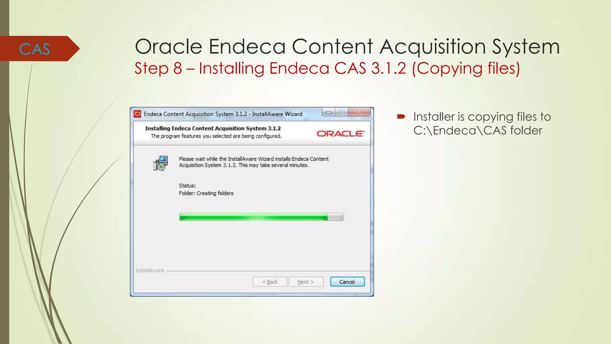 CAS

Oracle Endeca Content Acquisition System
Step 8 – Installing Endeca CAS 3.1.2 (Copying files)

 Installer is copying files to
C:EndecaCAS folder

 