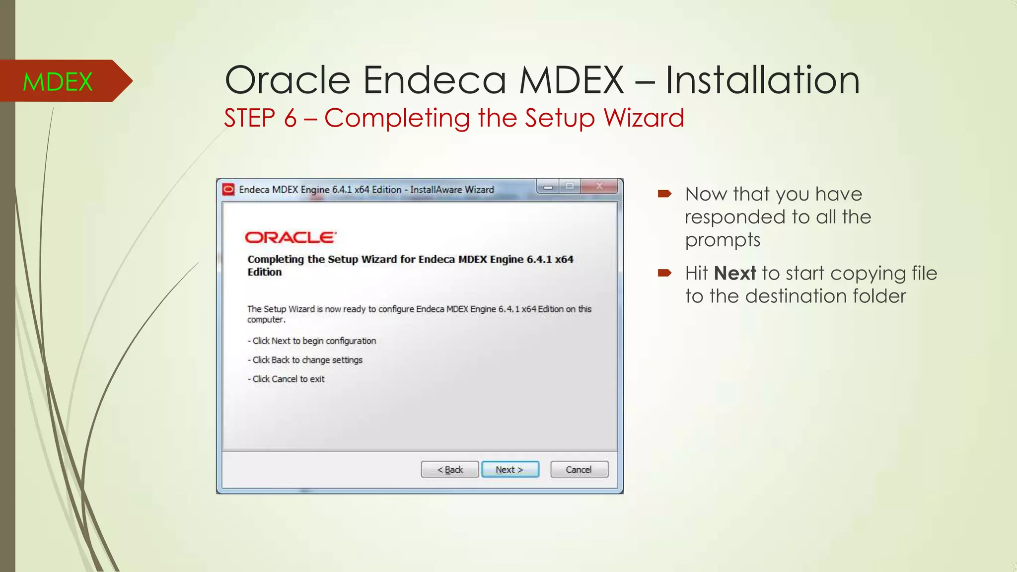 MDEX

Oracle Endeca MDEX – Installation
STEP 6 – Completing the Setup Wizard

 Now that you have
responded to all the
prompts
 Hit Next to start copying file
to the destination folder

 