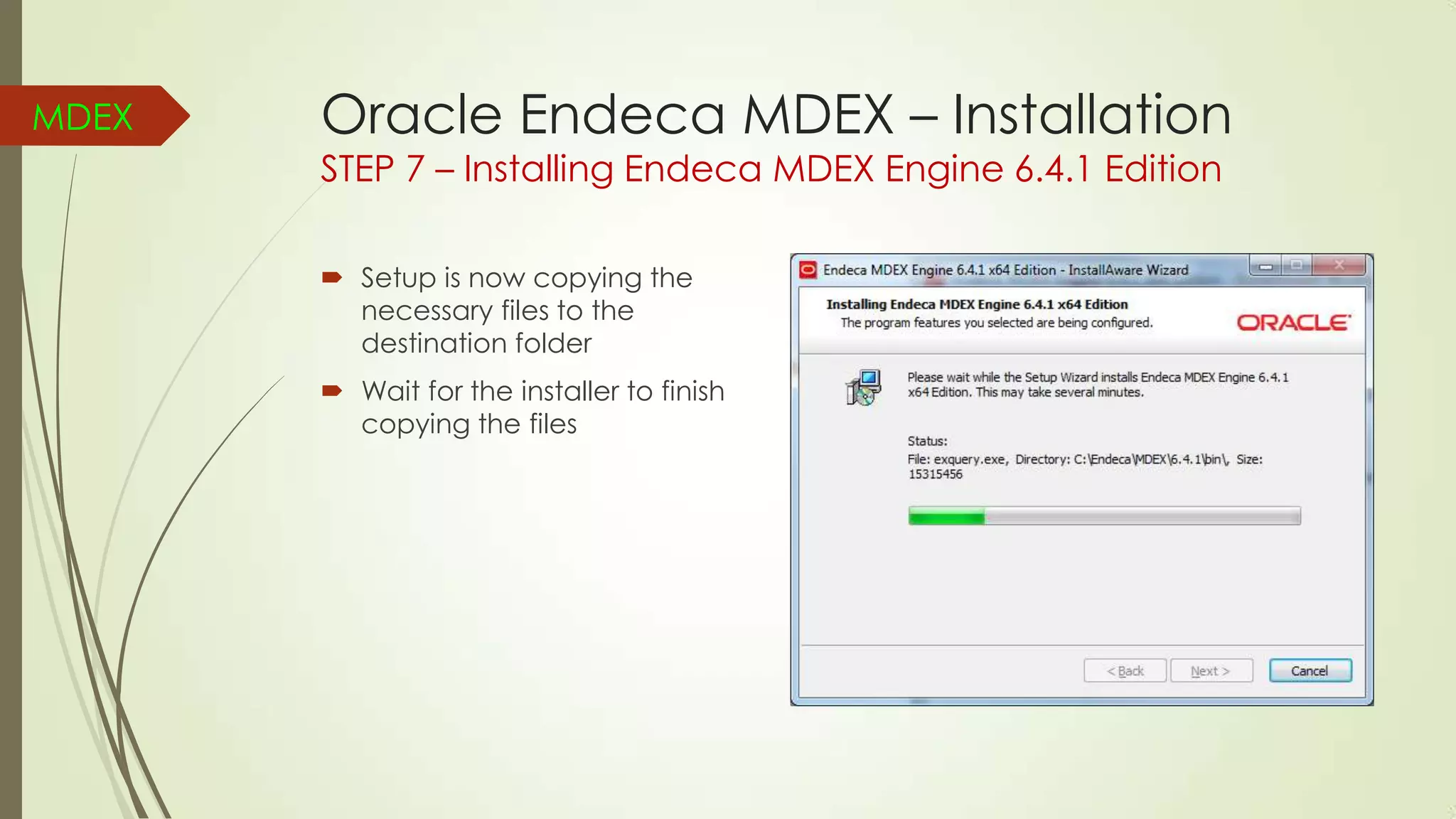 MDEX

Oracle Endeca MDEX – Installation
STEP 7 – Installing Endeca MDEX Engine 6.4.1 Edition
 Setup is now copying the
necessary files to the
destination folder
 Wait for the installer to finish
copying the files

 