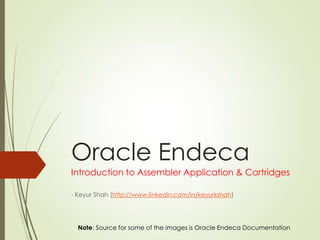 Oracle Endeca
Introduction to Assembler Application & Cartridges
- Keyur Shah (http://www.linkedin.com/in/keyurkshah)
Note: Source for some of the images is Oracle Endeca Documentation
 