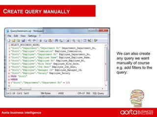CREATE QUERY MANUALLY




                              We can also create
                              any query we want
                              manually of course
                              e.g. add filters to the
                              query:




Aorta business intelligence
 