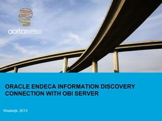 ORACLE ENDECA INFORMATION DISCOVERY
 CONNECTION WITH OBI SERVER

Waalwijk, 2013
 
