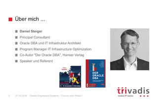 Über mich ...
Oracle Engineered Systems - Chance oder Risiko?2 27.10.2016
Daniel Steiger
Principal Consultant
Oracle DBA u...