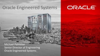 Copyright © 2015 Oracle and/or its affiliates. All rights reserved. |
Oracle Engineered Systems
Michael Palmeter
Senior Director of Engineering
Oracle Engineered Systems
 