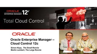 Oracle Enterprise Manager –
Cloud Control 12c
Simon Keys, The Small Ronnie
Martin Lambert, The Large Ronnie
 