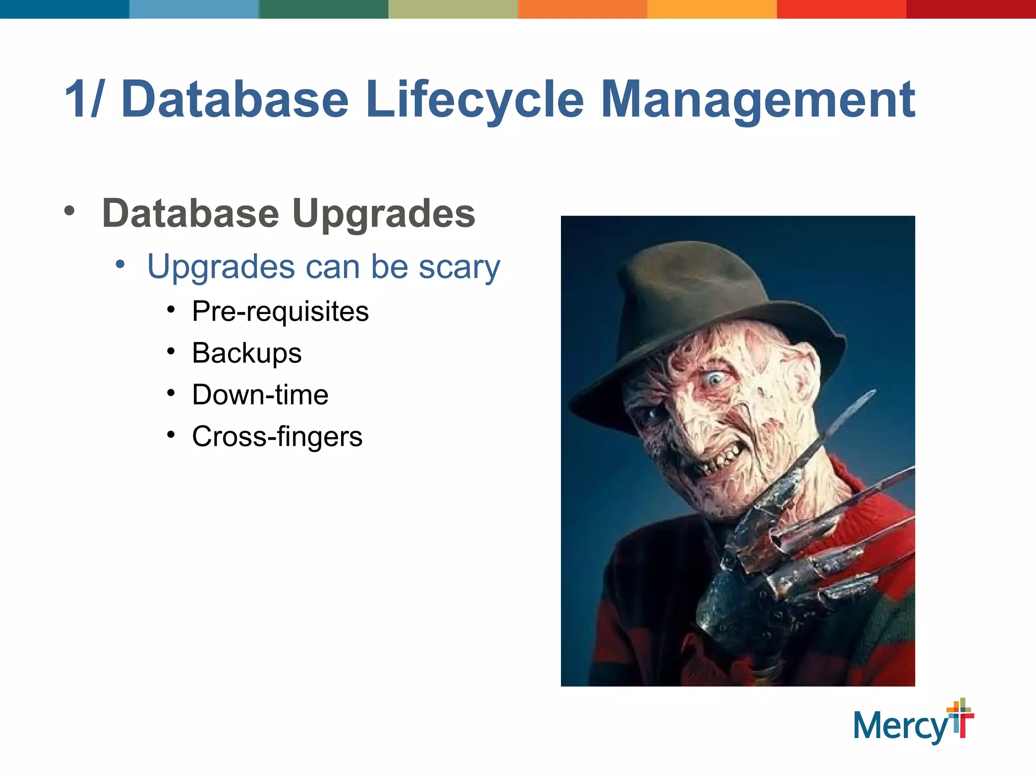 1/ Database Lifecycle Management
• Database Upgrades
• Upgrades can be scary
• Pre-requisites
• Backups
• Down-time
• Cross-fingers
 