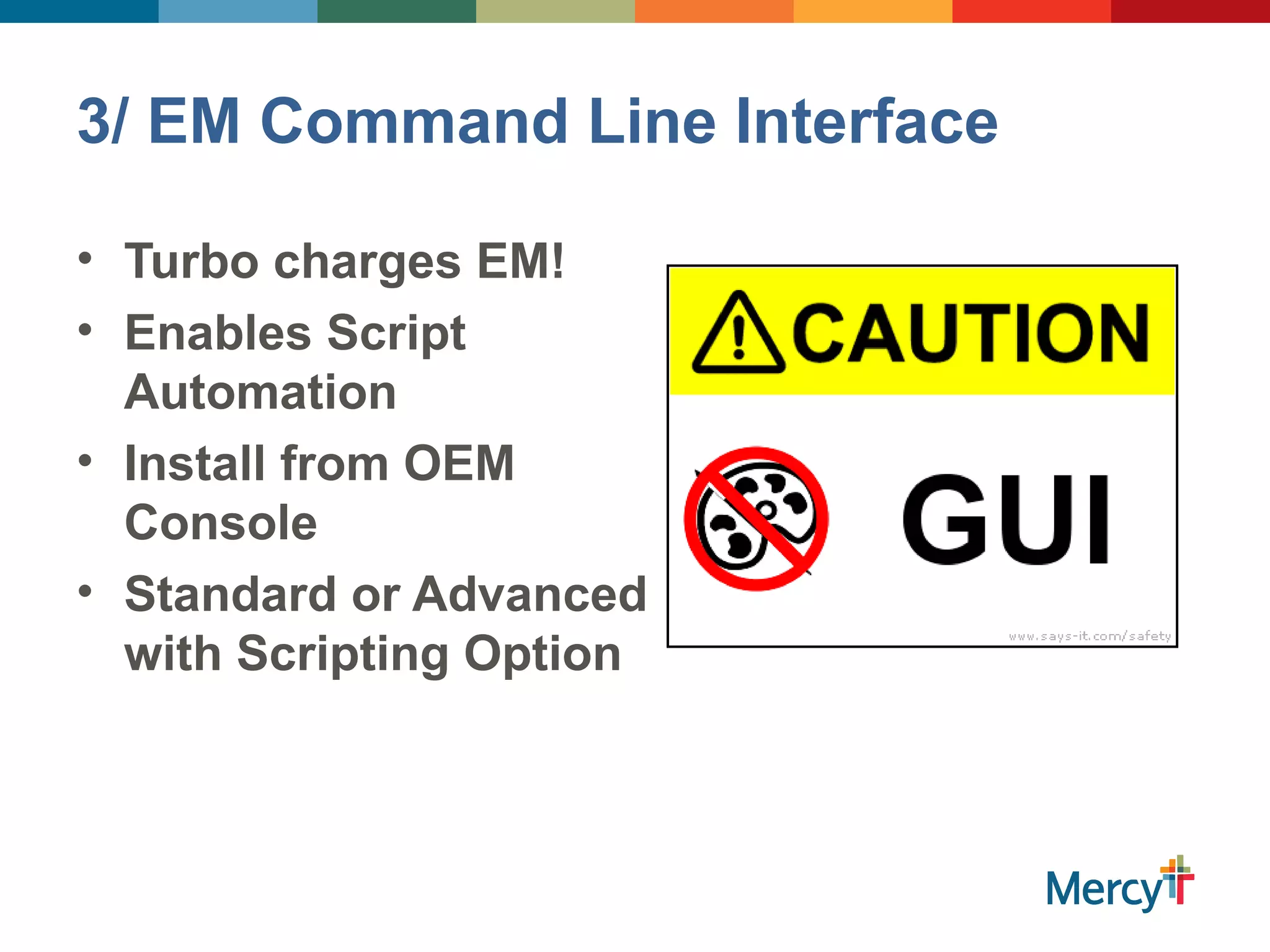 3/ EM Command Line Interface
• Turbo charges EM!
• Enables Script
Automation
• Install from OEM
Console
• Standard or Advanced
with Scripting Option
 