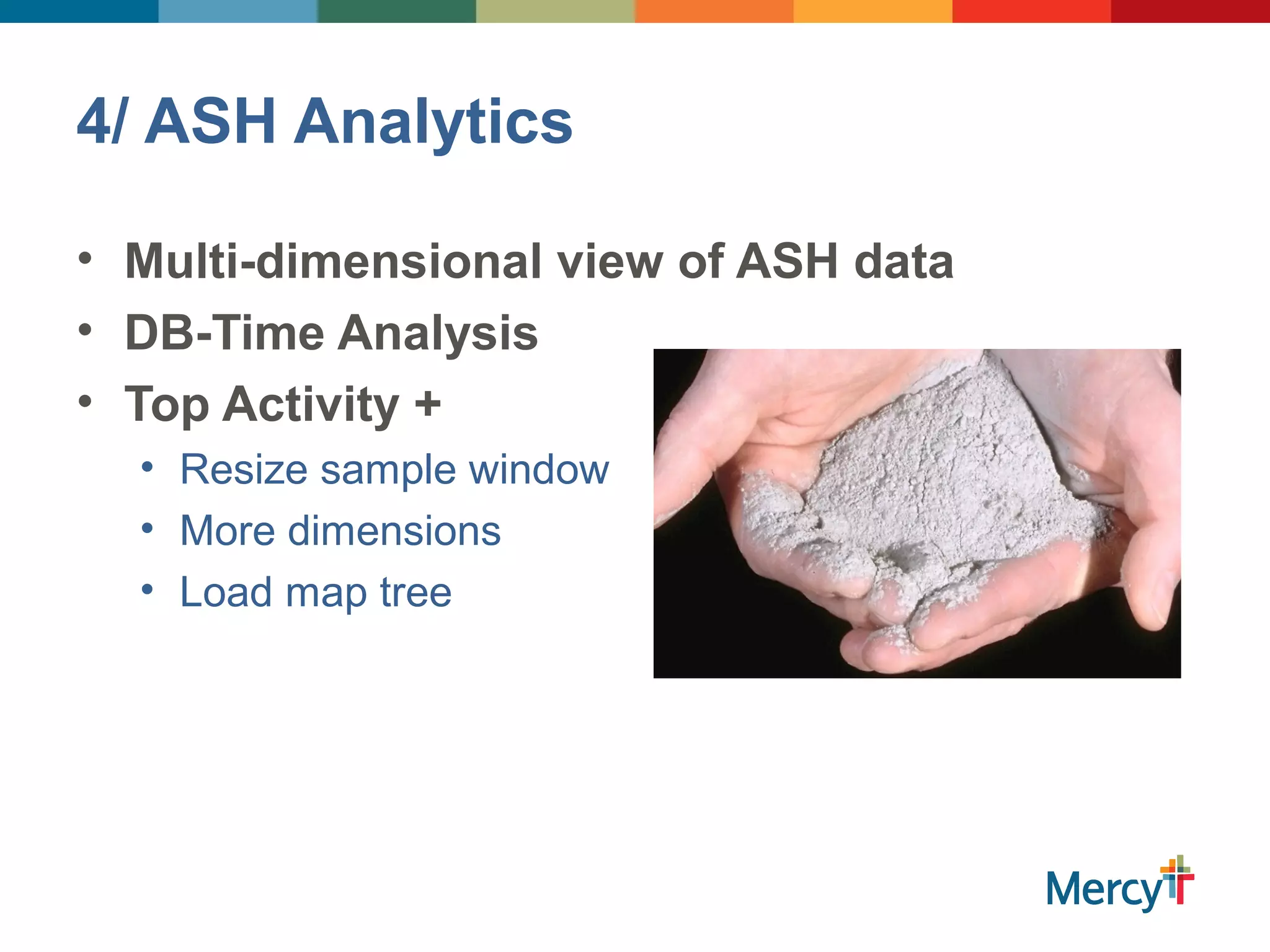 4/ ASH Analytics
• Multi-dimensional view of ASH data
• DB-Time Analysis
• Top Activity +
• Resize sample window
• More dimensions
• Load map tree
 