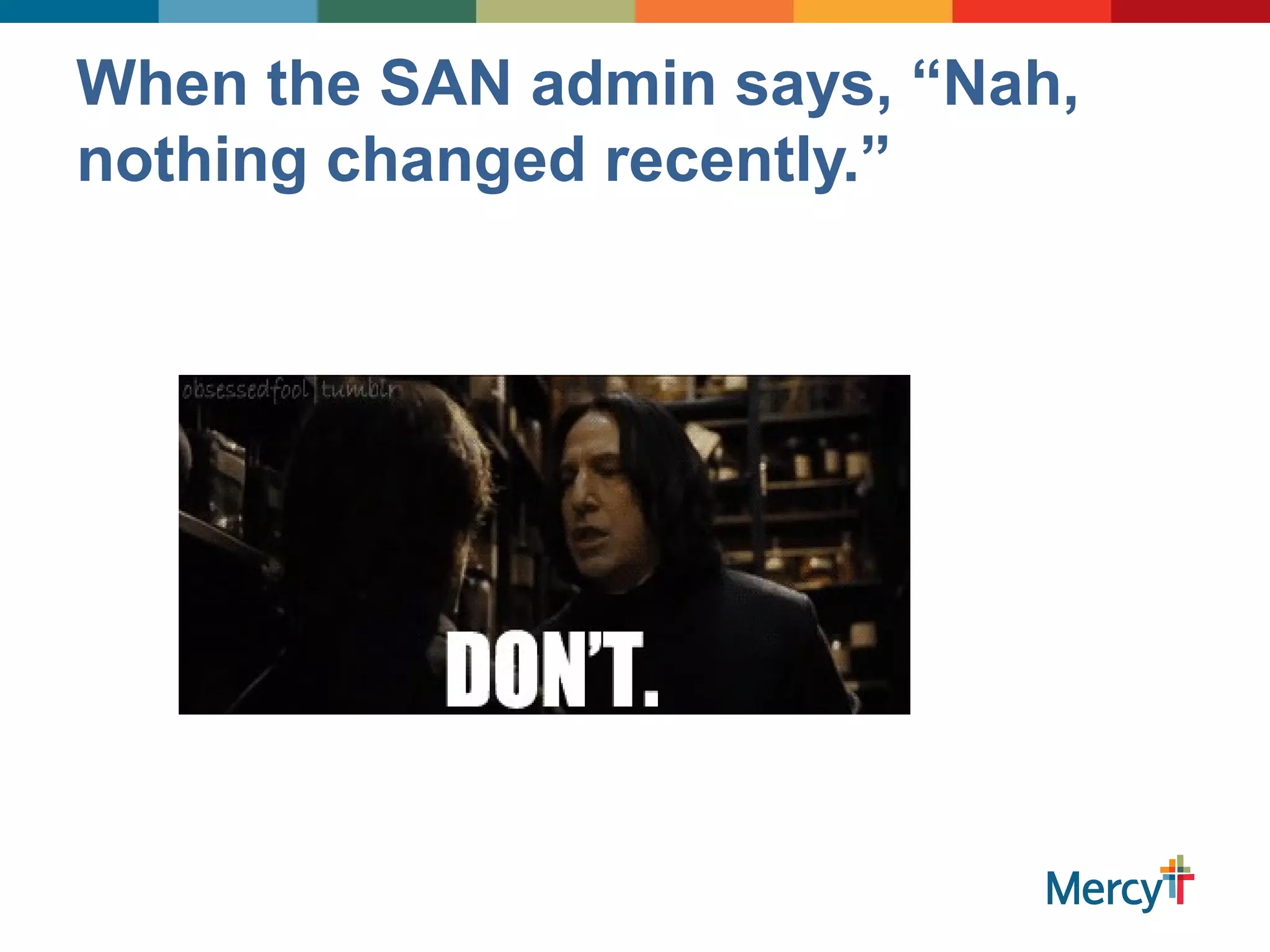 When the SAN admin says, “Nah,
nothing changed recently.”
 