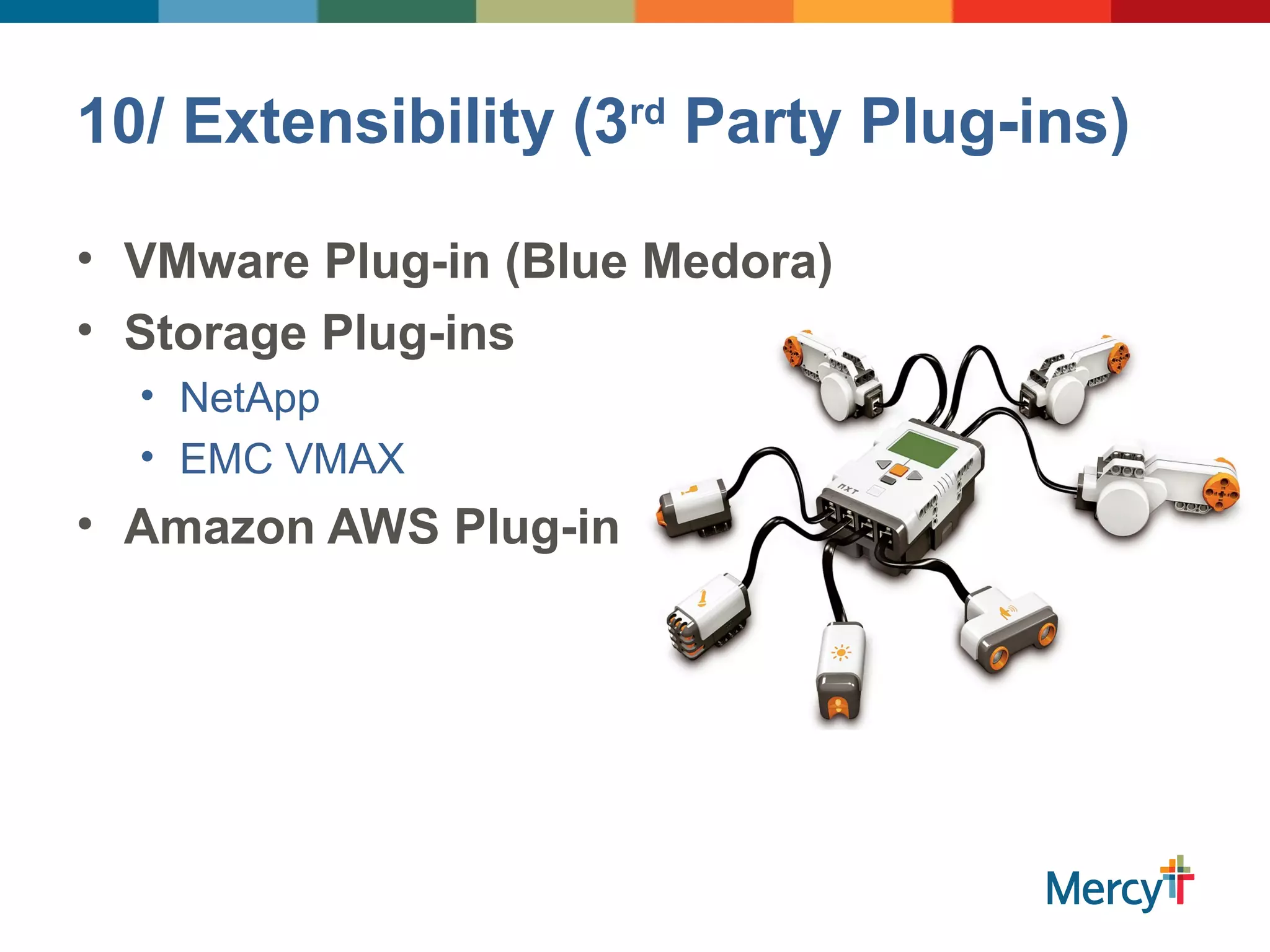 10/ Extensibility (3rd
Party Plug-ins)
• VMware Plug-in (Blue Medora)
• Storage Plug-ins
• NetApp
• EMC VMAX
• Amazon AWS Plug-in
 