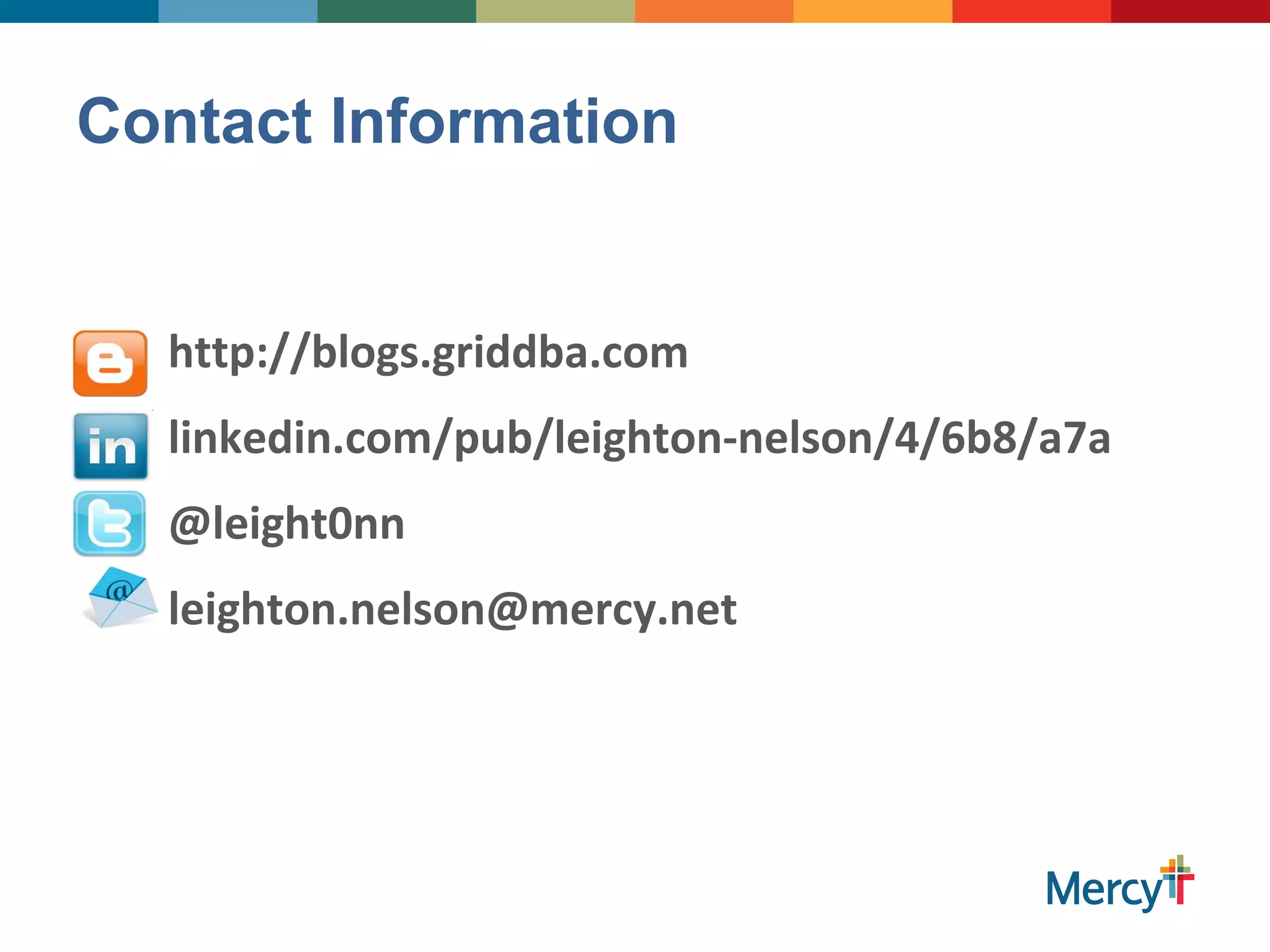 Contact Information
http://blogs.griddba.com
linkedin.com/pub/leighton-nelson/4/6b8/a7a
@leight0nn
leighton.nelson@mercy.net
 