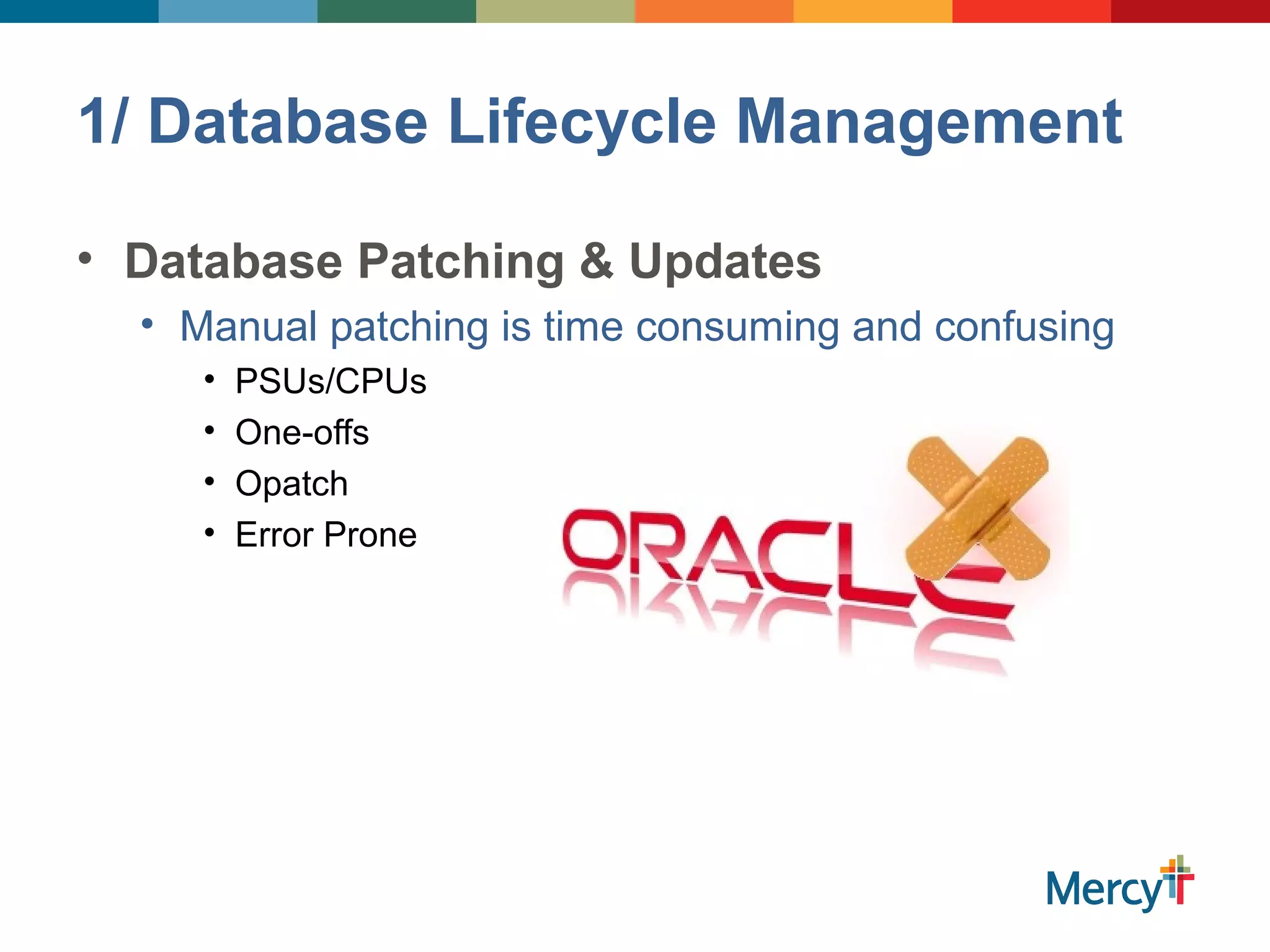 1/ Database Lifecycle Management
• Database Patching & Updates
• Manual patching is time consuming and confusing
• PSUs/CPUs
• One-offs
• Opatch
• Error Prone
 