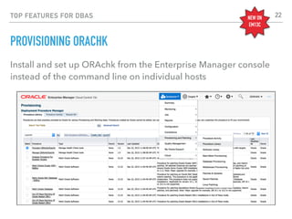 TOP FEATURES FOR DBAS
PROVISIONING ORACHK
Install and set up ORAchk from the Enterprise Manager console
instead of the command line on individual hosts
22NEW ON
EM13C
 