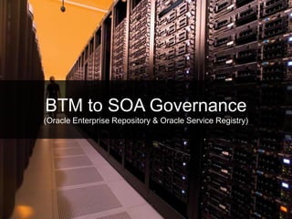 BTM to SOA Governance
     (Oracle Enterprise Repository & Oracle Service Registry)




15
 