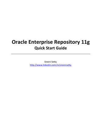 Oracle Enterprise Repository 11g
           Quick Start Guide

                    Sreeni Setty
       http://www.linkedin.com/in/sreenisetty
 