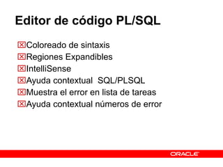 Editor de código PL/SQL Coloreado de sintaxis Regiones Expandibles IntelliSense Ayuda contextual  SQL/PLSQL  Muestra el error en lista de tareas Ayuda contextual números de error 