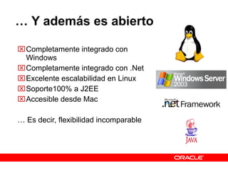 …  Y además es abierto Completamente integrado con Windows Completamente integrado con .Net Excelente escalabilidad en Linux Soporte100% a J2EE Accesible desde Mac …  Es decir, flexibilidad incomparable 