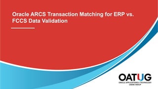 Oracle ARCS Transaction Matching for ERP vs.
FCCS Data Validation
 