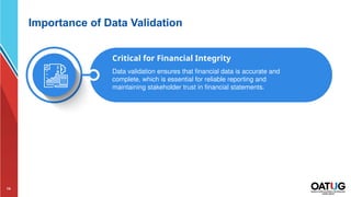 14
Importance of Data Validation
Critical for Financial Integrity
Data validation ensures that financial data is accurate and
complete, which is essential for reliable reporting and
maintaining stakeholder trust in financial statements.
 