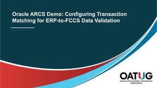 Oracle ARCS Demo: Configuring Transaction
Matching for ERP-to-FCCS Data Validation
 