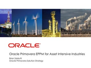 <Insert Picture Here>
Oracle Primavera EPPM for Asset Intensive Industries
Brian Saldutti
Oracle Primavera Solution Strategy
 