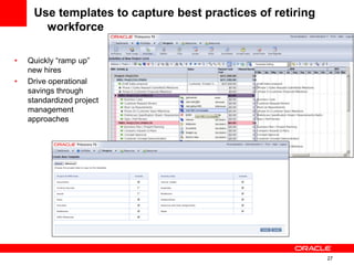 27
Use templates to capture best practices of retiring
workforce
• Quickly “ramp up”
new hires
• Drive operational
savings through
standardized project
management
approaches
 