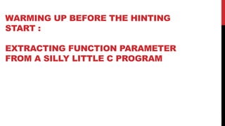 10
WARMING UP BEFORE THE HINTING
START :
EXTRACTING FUNCTION PARAMETER
FROM A SILLY LITTLE C PROGRAM
 