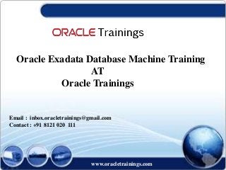www.oracletrainings.com
Oracle Exadata Database Machine Training
AT
Oracle Trainings
Email : inbox.oracletrainings@gmail.com
Contact : +91 8121 020 111
 