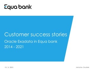 Customer success stories
Oracle Exadata in Equa bank
2014 - 2021
1 3 . 3 . 2 0 2 1 J a r o s l a v Z o ub e k
 