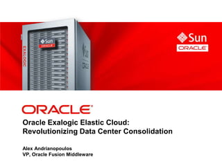 Oracle Exalogic Elastic Cloud:
Revolutionizing Data Center Consolidation

Alex Andrianopoulos
VP, Oracle Fusion Middleware
 